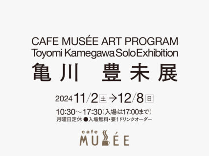 CAFE MUSÉE ART PROGRAM 亀川　豊未展